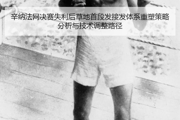 辛纳法网决赛失利后草地首段发接发体系重塑策略分析与技术调整路径