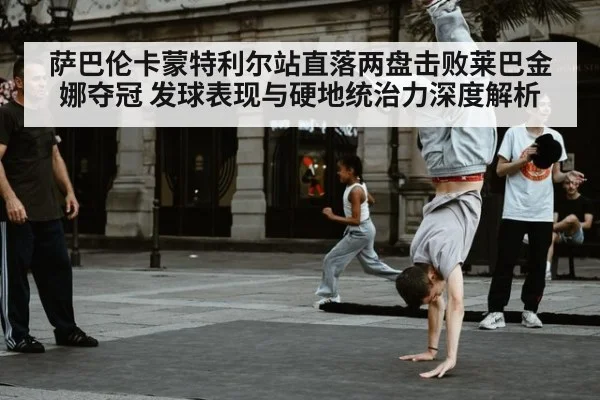 萨巴伦卡蒙特利尔站直落两盘击败莱巴金娜夺冠 发球表现与硬地统治力深度解析