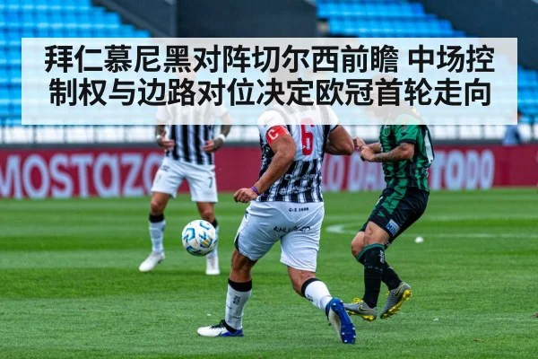 拜仁慕尼黑对阵切尔西前瞻 中场控制权与边路对位决定欧冠首轮走向