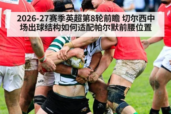 2026-27赛季英超第8轮前瞻 切尔西中场出球结构如何适配帕尔默前腰位置