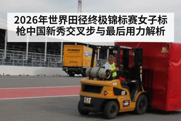 2026年世界田径终极锦标赛女子标枪中国新秀交叉步与最后用力解析