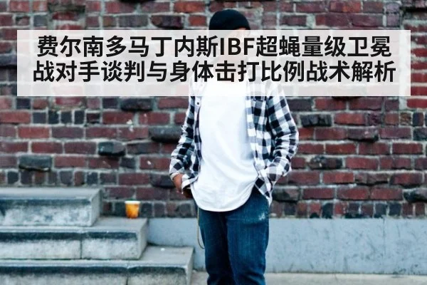 费尔南多马丁内斯IBF超蝇量级卫冕战对手谈判与身体击打比例战术解析